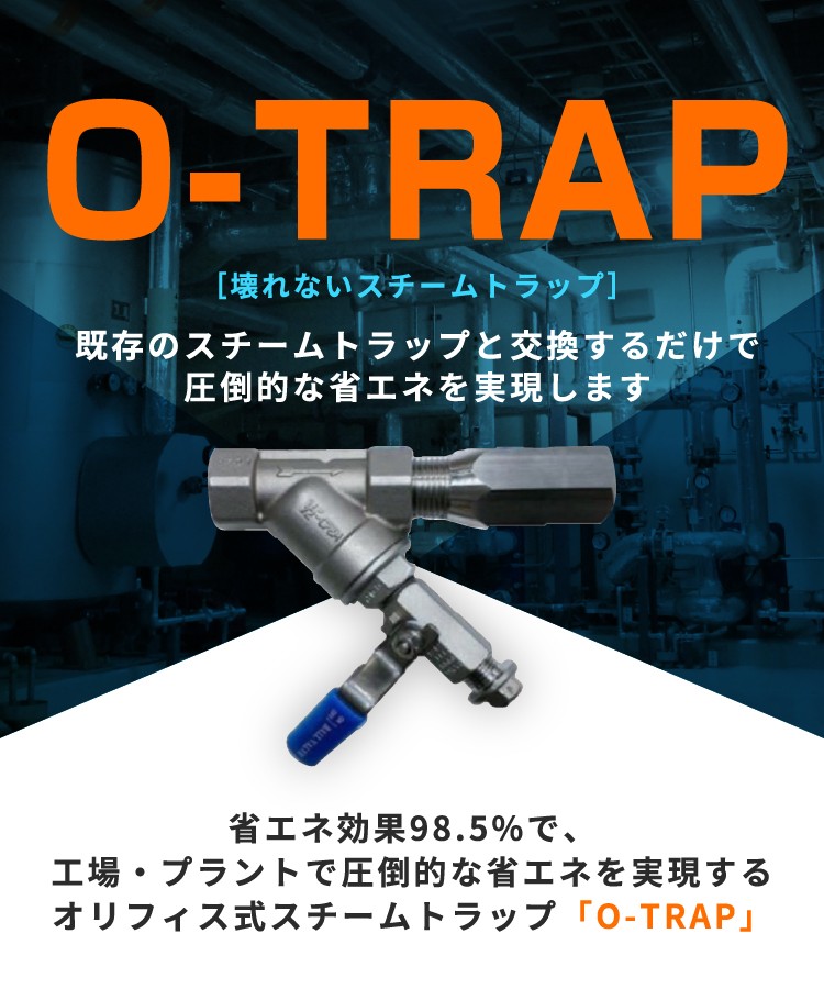 省エネ効果98.5％で、工場・プラントで圧倒的な省エネを実現するオリフィス式スチームトラップ「O-TRAP」